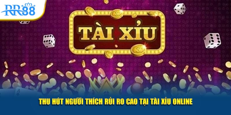 Thu hút người thích rủi ro cao tại tài xỉu online